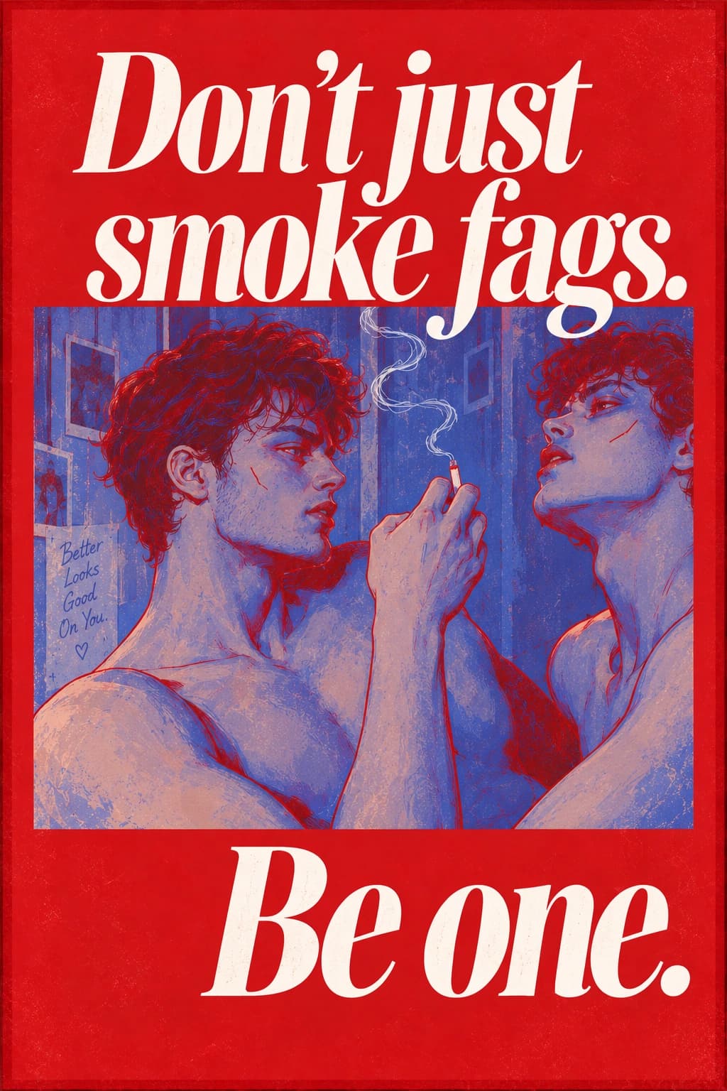 Don’t just smoke fags. Be one.